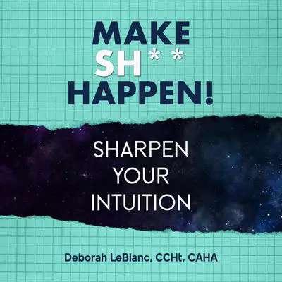Make Sh*t Happen—Sharpen Your Intuition Audibook, by Deborah LeBlanc, CCHt, CAHA