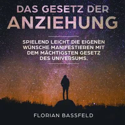 Das Gesetz der Anziehung: Spielend leicht die eigenen Wünsche manifestieren mit dem mächtigsten Gesetz des Universums Audibook, by Florian Bassfeld