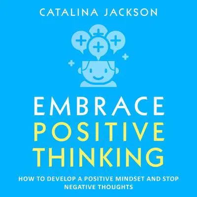 Embrace Positive Thinking: How to Develop a Positive Mindset and Stop Negative Thoughts Audibook, by Catalina Jackson