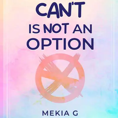 Can’t Is Not An Option Audibook, by Mekia G