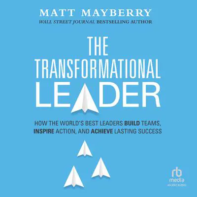 The Transformational Leader: How the World's Best Leaders Build Teams, Inspire Action, and Achieve Lasting Success Audibook, by Matt Mayberry