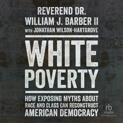 White Poverty: How Exposing Myths about Race and Class Can Reconstruct American Democracy Audibook, by Reverend Dr. William Barber