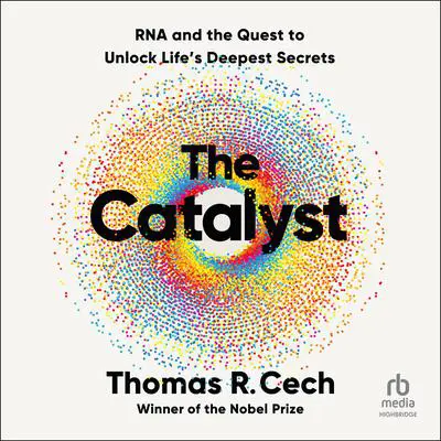 The Catalyst: RNA and the Quest to Unlock Life's Deepest Secrets Audibook, by Thomas R. Cech