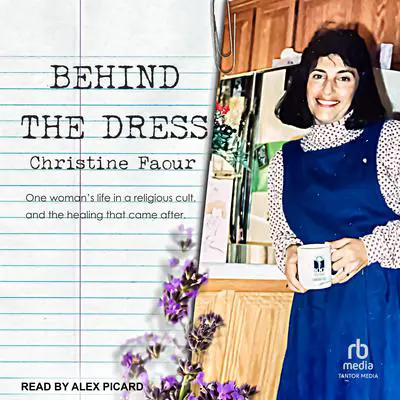 Behind the Dress: One Woman's Life in a Religious Cult, and the Healing That Came After Audibook, by Christine Faour