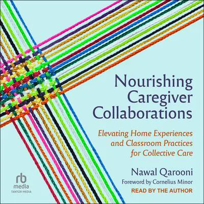 Nourishing Caregiver Collaborations: Elevating Home Experiences and Classroom Practices for Collective Care Audibook, by Nawal Qarooni