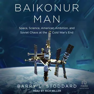 Baikonur Man: Space, Science, American Ambition, and Soviet Chaos at the Cold War's End Audibook, by Barry L. Stoddard