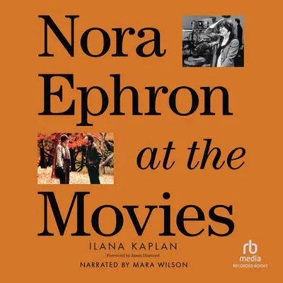 Nora Ephron at the Movies: A Visual Celebration of the Writer and Director Behind When Harry Met Sally, You’ve Got Mail, Sleepless in Seattle, and More Audibook, by Ilana Kaplan