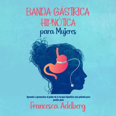Banda Gástrica Hipnótica para Mujeres: Aprenda a aprovechar el poder de la terapia hipnótica más potente para perder peso Audibook, by Francesca Adelberg
