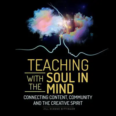 Teaching with the Soul in Mind: Connecting Content, Community and the Creative Spirit Audibook, by Jill Dianne Bittinger