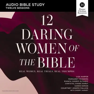 12 Daring Women of the Bible: Audio Bible Studies: Real Women, Real Trials, Real Triumphs Audibook, by Lisa Harper