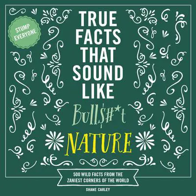 True Facts That Sound Like Bull$#*t: Nature: 500 Wild Facts from the Zaniest Corners of the World Audibook, by Shane Carley
