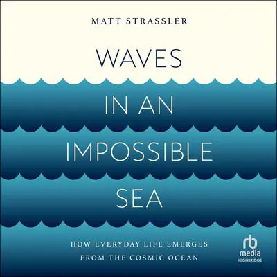 Waves in an Impossible Sea: How Everyday Life Emerges from the Cosmic Ocean Audibook, by Matt Strassler