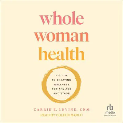 Whole Woman Health: A Guide to Creating Wellness for Any Age and Stage Audibook, by Carrie E. Levine, CNM