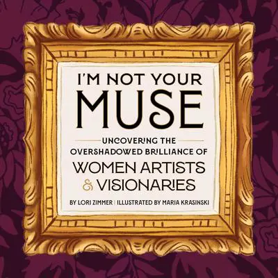 I'm Not Your Muse: Uncovering the Overshadowed Brilliance of Women Artists & Visionaries Audibook, by Lori Zimmer