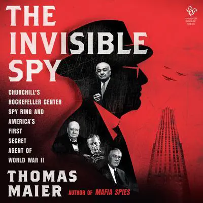 The Invisible Spy: Churchill's Rockefeller Center Spy Ring and America’s First Secret Agent of World War II Audibook, by Thomas Maier