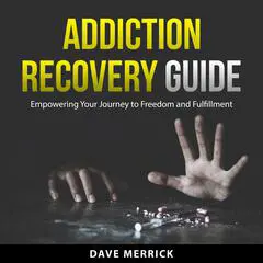 Addiction Recovery Guide: Empowering Your Journey to Freedom and Fulfillment Audibook, by Dave Merrick