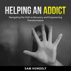 Helping an Addict: Navigating the Path to Recovery and Empowering Transformation Audibook, by Sam Hundelt