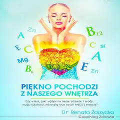 Piękno pochodzi z naszego wnętrza.: Czy wiesz, jaki wpływ na nasze zdrowie i urodę, mają witaminy, minerały oraz nasze myśli i emocje? Audibook, by Renata Zarzycka