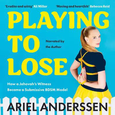 Playing To Lose: How a Jehovah's Witness Became a Submissive BDSM Model Audibook, by Ariel Anderssen