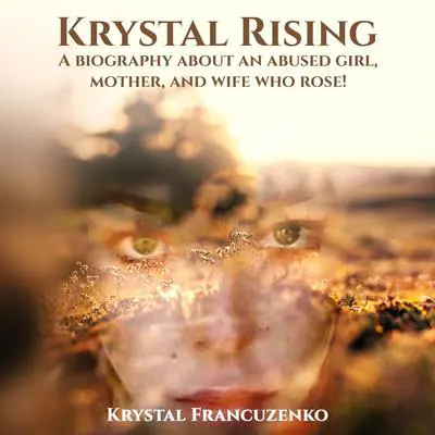 Krystal Rising: A Biography About an Abused girl, Mother, and Wife Who Rose Audibook, by Krystal Francuzenko