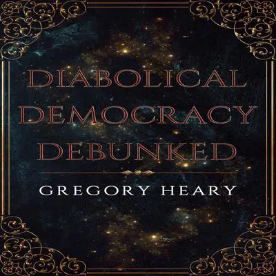 Diabolical Democracy Debunked Audibook, by Gregory Heary