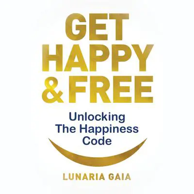 Get Happy & Free: Unlocking The Happiness Code Audibook, by Lunaria Gaia