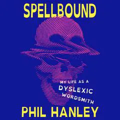 Spellbound: My Life as a Dyslexic Wordsmith Audibook, by Phil Hanley