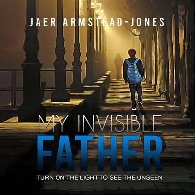 My Invisible Father: Turn on the Light to See the Unseen Audibook, by Jaer Armstead-Jones