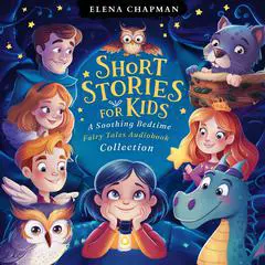 Short Stories For Kids. A Soothing Bedtime Fairy Tales Audiobook Collection: 5 Minute Good Night Stories For Children To Reduce Anxiety, Cultivate Mindfulness & Enchance Peaceful Sleep Audibook, by Elena Chapman