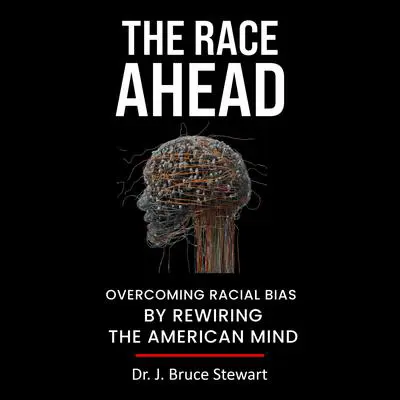 The Race Ahead: Overcoming Racial Bias By Rewiring The American Mind Audibook, by J. Bruce Stewart