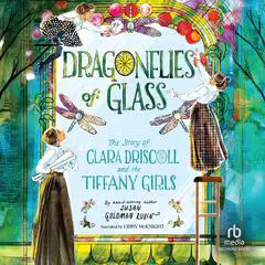 Dragonflies of Glass: The Story of Clara Driscoll and the Tiffany Girls Audibook, by Susan Goldman Rubin