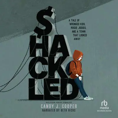 Shackled: A Tale of Wronged Kids, Rogue Judges, and a Town that Looked Away Audibook, by Candy J. Cooper