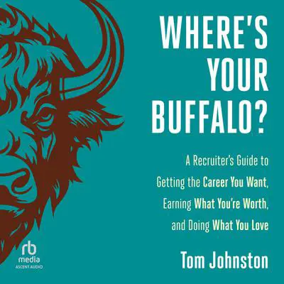 Where's Your Buffalo?: A Recruiter's Guide to Getting the Career You Want, Earning What You're Worth, and Doing What You Love Audibook, by Tom Johnston
