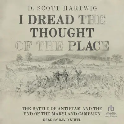 I Dread the Thought of the Place: The Battle of Antietam and the End of the Maryland Campaign Audibook, by D. Scott Hartwig