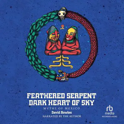 Feathered Serpent, Dark Heart of Sky: Myths of Mexico Audibook, by David Bowles