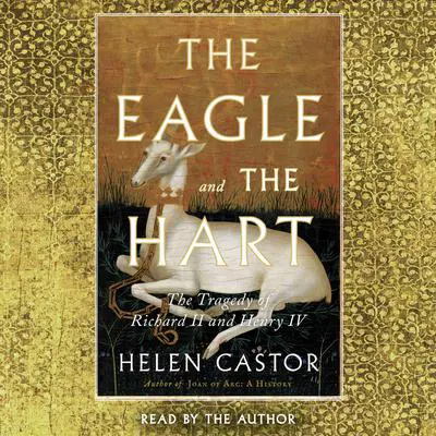 The Eagle and the Hart: The Tragedy of Richard II and Henry IV Audibook, by Helen Castor