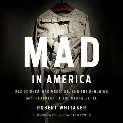 Mad in America: Bad Science, Bad Medicine, and the Enduring Mistreatment of the Mentally Ill Audibook, by Robert Whitaker