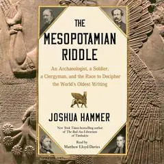 The Mesopotamian Riddle: An Archaeologist, a Soldier, a Clergyman and the Race to Decipher the World's Oldest Writing Audibook, by Joshua Hammer