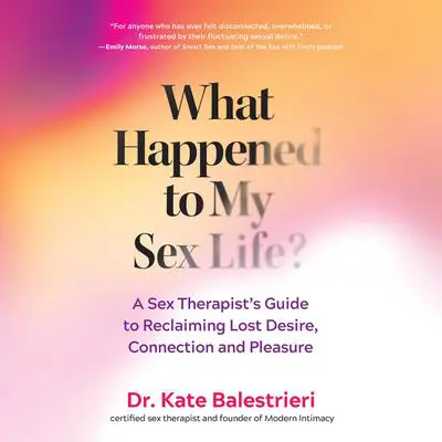 What Happened to My Sex Life?: A Sex Therapist’s Guide to Reclaiming Lost Desire, Connection, and Pleasure Audibook, by Kate Balestrieri