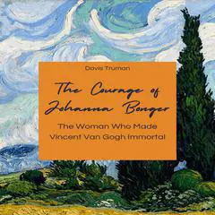 The Courage of Johanna Bonger: The Woman Who Made Vincent Van Gogh Immortal Audibook, by Davis Truman