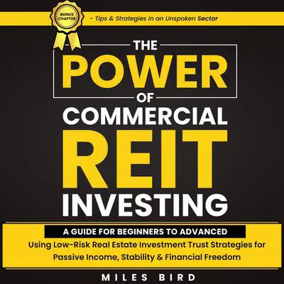 The POWER of Commercial REIT Investing: A Guide for Beginners to Advanced using Low-Risk REIT Investment Strategies for Passive Income, Stability & Financial Freedom Audibook, by Miles Bird