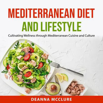 Mediterranean Diet and Lifestyle: Cultivating Wellness through Mediterranean Cuisine and Culture Audibook, by Deanna McClure