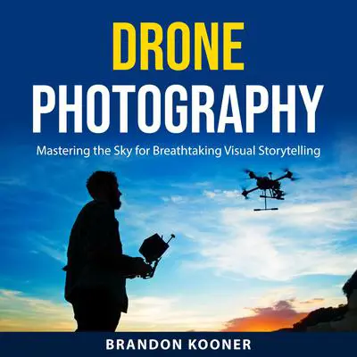 Drone Photography: Mastering the Sky for Breathtaking Visual Storytelling Audibook, by Brandon Kooner