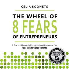 The Wheel of 8 fears of Entrepreneurs: A Practical Guide to Recognize and Overcome the Fear of Entrepreneurship Audibook, by Celia Soonets