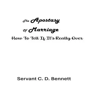 The Apostasy of Marriage: How To Tell If It's Really Over Audibook, by Servant C. D. Bennett