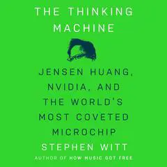 The Thinking Machine: Jensen Huang, Nvidia, and the World's Most Coveted Microchip Audibook, by 