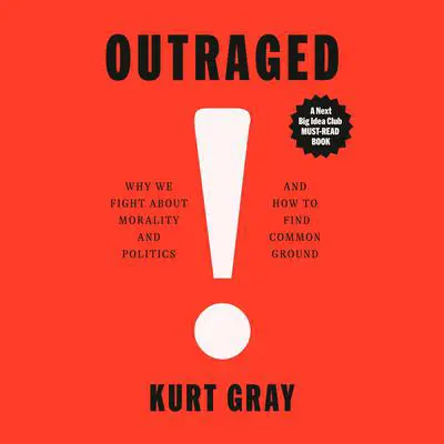 Outraged: Why We Fight About Morality and Politics and How to Find Common Ground Audibook, by Kurt Gray