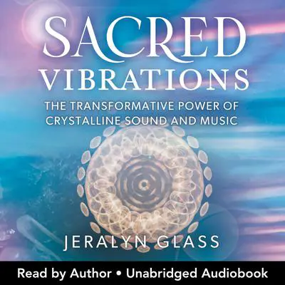 Sacred Vibrations: The Transformative Power of Crystalline Sound and Music Audibook, by Jeralyn Glass