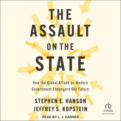 The Assault on the State: How the Global Attack on Modern Government Endangers Our Future Audibook, by Jeffrey S. Kopstein