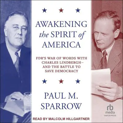 Awakening the Spirit of America: FDR's War of Words With Charles Lindbergh – and the Battle to Save Democracy Audibook, by Paul M. Sparrow